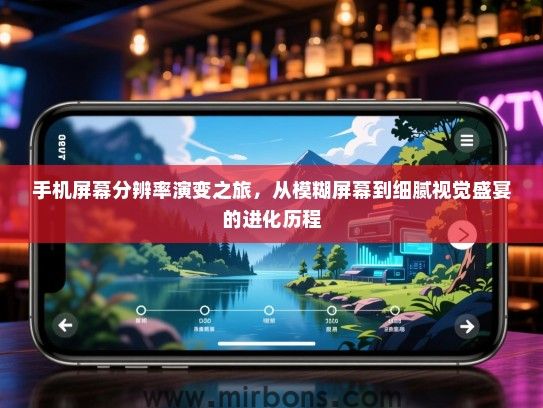 手机屏幕分辨率演变之旅，从模糊屏幕到细腻视觉盛宴的进化历程