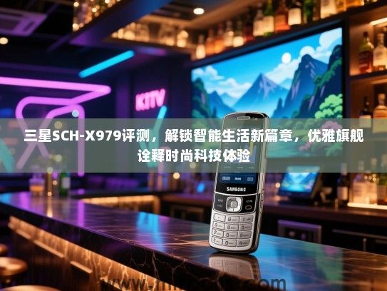三星SCH-X979评测，解锁智能生活新篇章，优雅旗舰诠释时尚科技体验