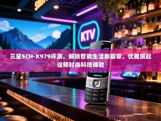 三星SCH-X979评测，解锁智能生活新篇章，优雅旗舰诠释时尚科技体验