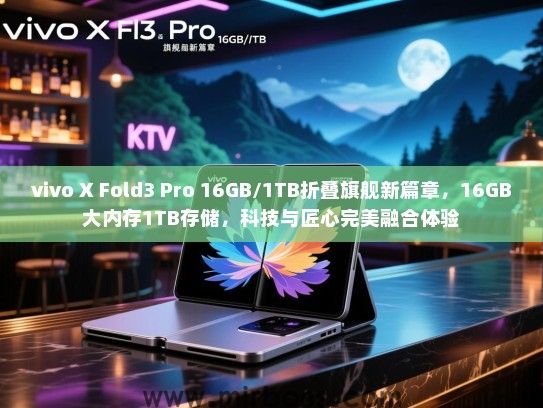 vivo X Fold3 Pro 16GB/1TB折叠旗舰新篇章，16GB大内存1TB存储，科技与匠心完美融合体验
