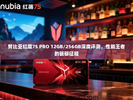 努比亚红魔7S PRO 12GB/256GB深度评测，性能王者的砥砺征程