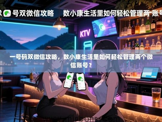 一号码双微信攻略，数小康生活里如何轻松管理两个微信账号？