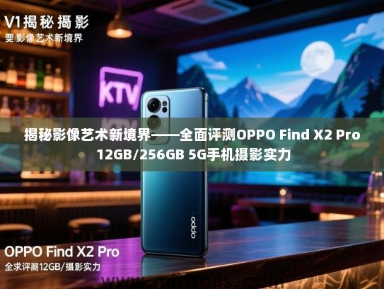 揭秘影像艺术新境界——全面评测OPPO Find X2 Pro 12GB/256GB 5G手机摄影实力