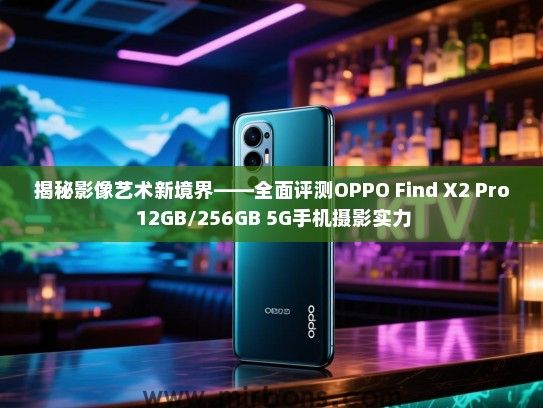 揭秘影像艺术新境界——全面评测OPPO Find X2 Pro 12GB/256GB 5G手机摄影实力