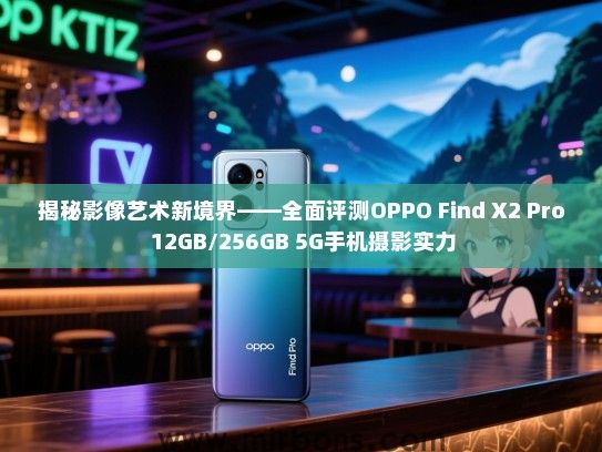 揭秘影像艺术新境界——全面评测OPPO Find X2 Pro 12GB/256GB 5G手机摄影实力