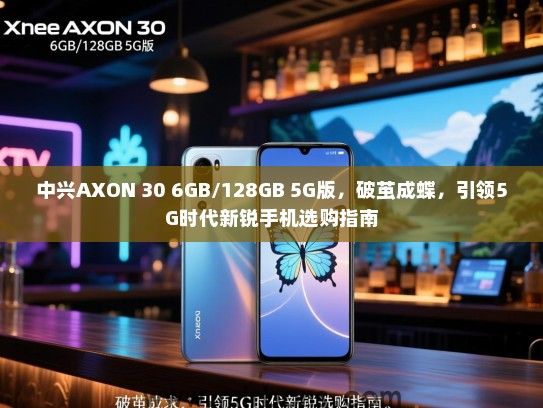 中兴AXON 30 6GB/128GB 5G版，破茧成蝶，引领5G时代新锐手机选购指南
