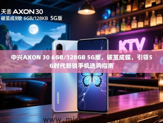 中兴AXON 30 6GB/128GB 5G版，破茧成蝶，引领5G时代新锐手机选购指南