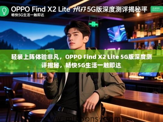 轻装上阵体验非凡，OPPO Find X2 Lite 5G版深度测评揭秘，畅快5G生活一触即达