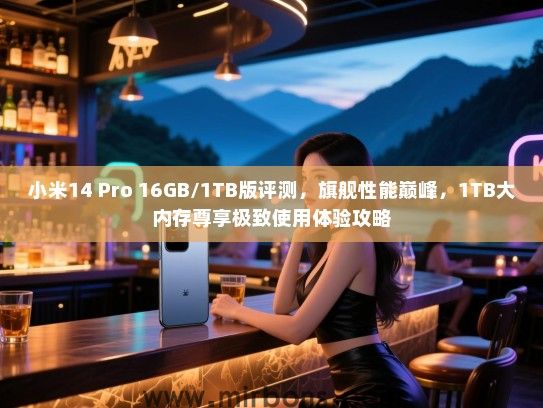 小米14 Pro 16GB/1TB版评测，旗舰性能巅峰，1TB大内存尊享极致使用体验攻略