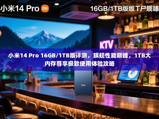小米14 Pro 16GB/1TB版评测，旗舰性能巅峰，1TB大内存尊享极致使用体验攻略
