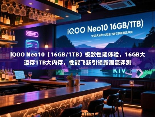 iQOO Neo10（16GB/1TB）极致性能体验，16GB大运存1TB大内存，性能飞跃引领新潮流评测