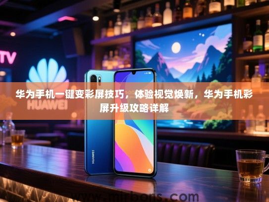 华为手机一键变彩屏技巧，体验视觉焕新，华为手机彩屏升级攻略详解