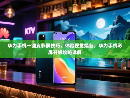 华为手机一键变彩屏技巧，体验视觉焕新，华为手机彩屏升级攻略详解