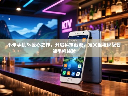 小米手机3s匠心之作，开启科技潮流，定义里程碑级智能手机体验
