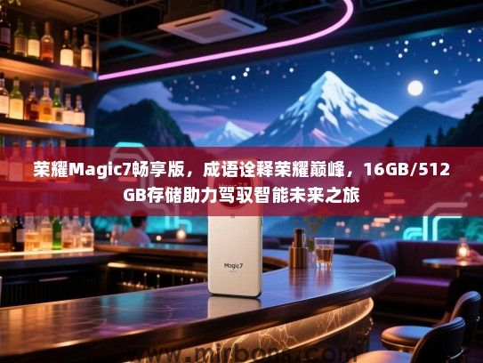 荣耀Magic7畅享版，成语诠释荣耀巅峰，16GB/512GB存储助力驾驭智能未来之旅