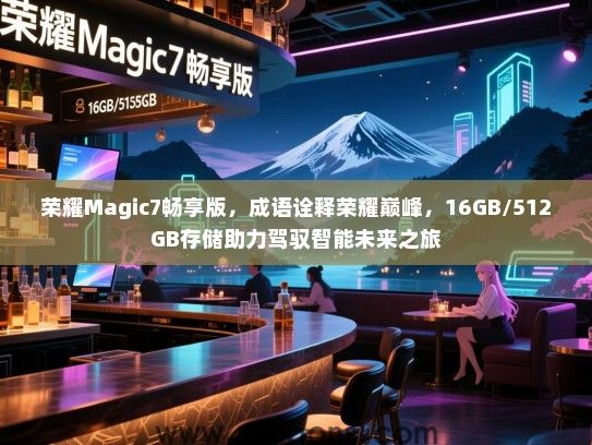 荣耀Magic7畅享版，成语诠释荣耀巅峰，16GB/512GB存储助力驾驭智能未来之旅