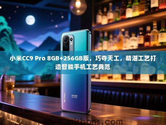 小米CC9 Pro 8GB+256GB版，巧夺天工，精湛工艺打造智能手机工艺典范