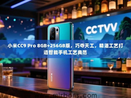 小米CC9 Pro 8GB+256GB版，巧夺天工，精湛工艺打造智能手机工艺典范