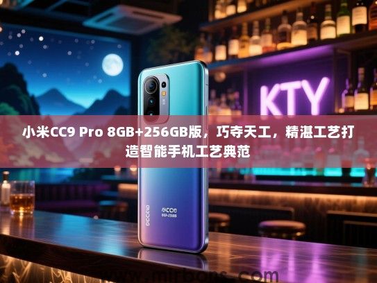 小米CC9 Pro 8GB+256GB版，巧夺天工，精湛工艺打造智能手机工艺典范