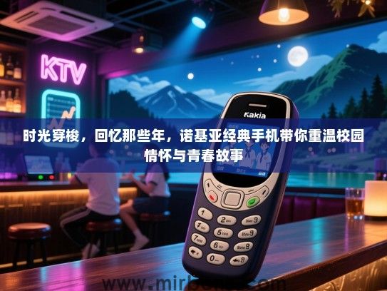 时光穿梭，回忆那些年，诺基亚经典手机带你重温校园情怀与青春故事