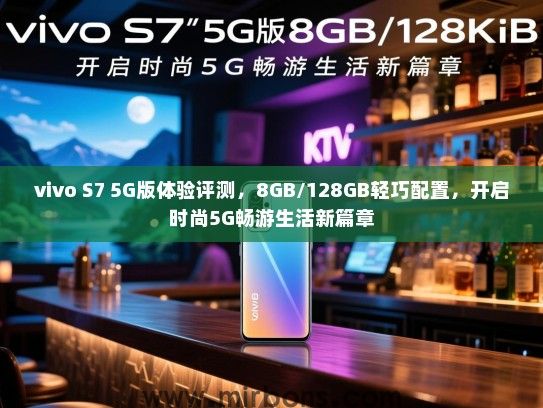 vivo S7 5G版体验评测，8GB/128GB轻巧配置，开启时尚5G畅游生活新篇章