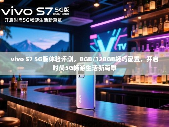 vivo S7 5G版体验评测，8GB/128GB轻巧配置，开启时尚5G畅游生活新篇章