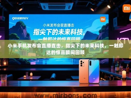 小米手机发布会直播直击，指尖下的未来科技，一触即达的惊喜瞬间回顾