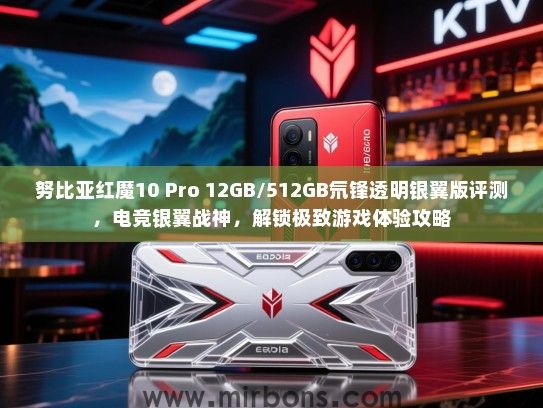 努比亚红魔10 Pro 12GB/512GB氘锋透明银翼版评测，电竞银翼战神，解锁极致游戏体验攻略
