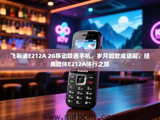 飞利浦E212A 2G移动联通手机，岁月如歌成语篇，经典陪伴E212A伴行之旅