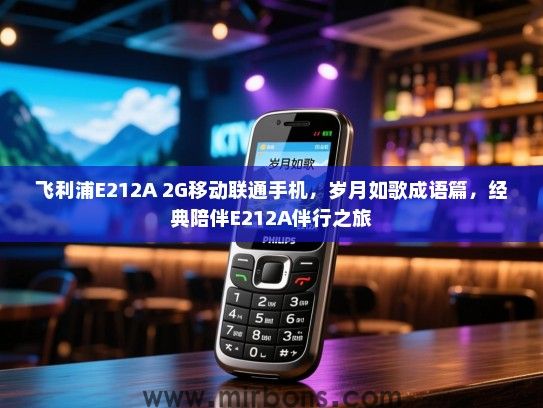 飞利浦E212A 2G移动联通手机，岁月如歌成语篇，经典陪伴E212A伴行之旅