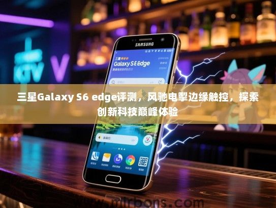 三星Galaxy S6 edge评测，风驰电掣边缘触控，探索创新科技巅峰体验