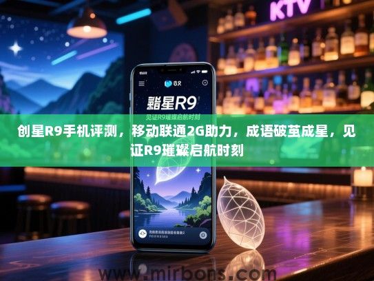 创星R9手机评测，移动联通2G助力，成语破茧成星，见证R9璀璨启航时刻