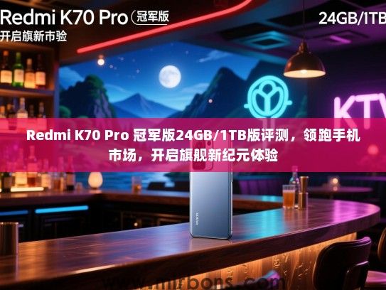 Redmi K70 Pro 冠军版24GB/1TB版评测，领跑手机市场，开启旗舰新纪元体验