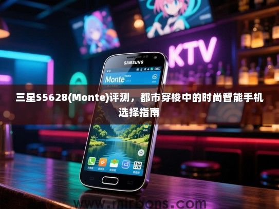 三星S5628(Monte)评测，都市穿梭中的时尚智能手机选择指南