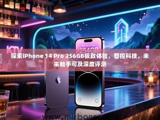 探索iPhone 14 Pro 256GB极致体验，智控科技，未来触手可及深度评测