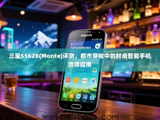 三星S5628(Monte)评测，都市穿梭中的时尚智能手机选择指南