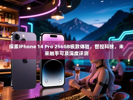 探索iPhone 14 Pro 256GB极致体验，智控科技，未来触手可及深度评测