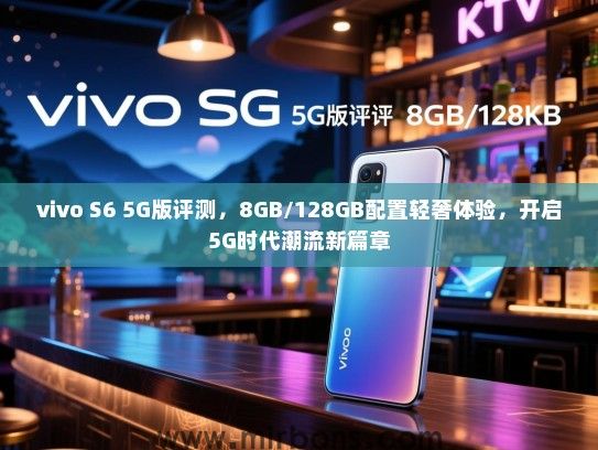 vivo S6 5G版评测，8GB/128GB配置轻奢体验，开启5G时代潮流新篇章