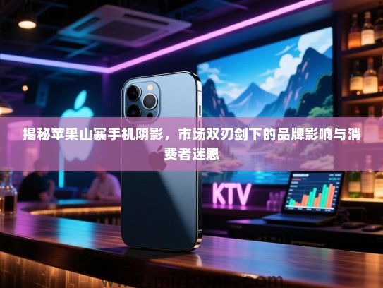 揭秘苹果山寨手机阴影，市场双刃剑下的品牌影响与消费者迷思