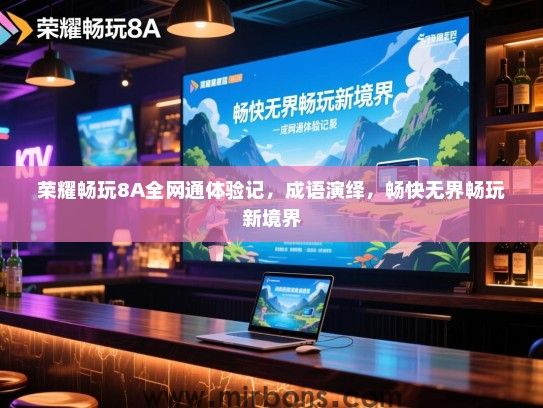 荣耀畅玩8A全网通体验记，成语演绎，畅快无界畅玩新境界