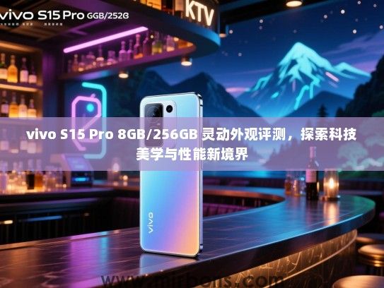 vivo S15 Pro 8GB/256GB 灵动外观评测，探索科技美学与性能新境界