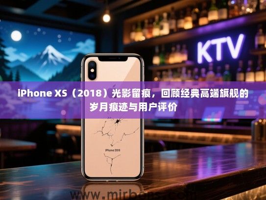 iPhone XS（2018）光影留痕，回顾经典高端旗舰的岁月痕迹与用户评价