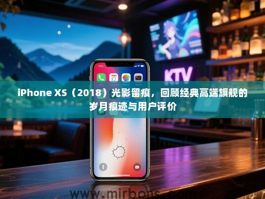 iPhone XS（2018）光影留痕，回顾经典高端旗舰的岁月痕迹与用户评价