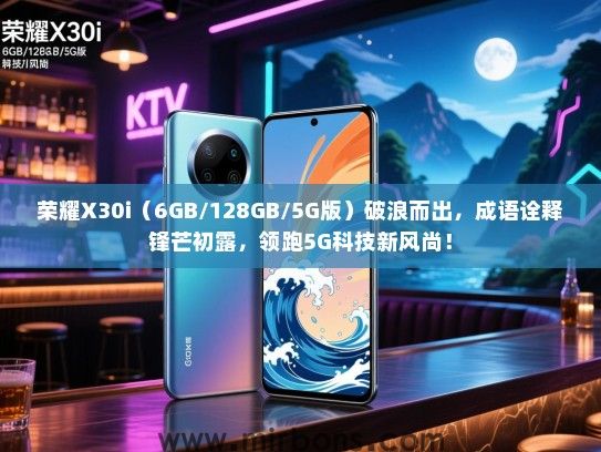 荣耀X30i（6GB/128GB/5G版）破浪而出，成语诠释锋芒初露，领跑5G科技新风尚！