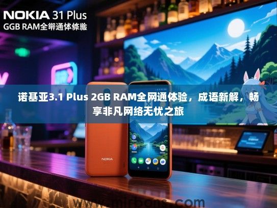 诺基亚3.1 Plus 2GB RAM全网通体验，成语新解，畅享非凡网络无忧之旅