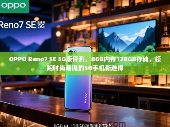 OPPO Reno7 SE 5G版评测，8GB内存128GB存储，领跑时尚潮流的5G手机新选择
