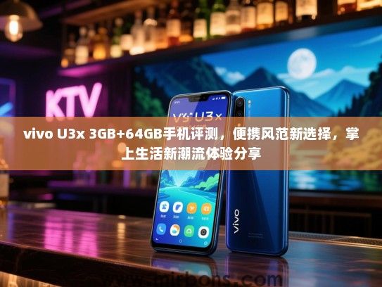 vivo U3x 3GB+64GB手机评测，便携风范新选择，掌上生活新潮流体验分享