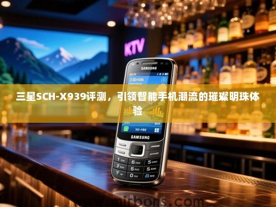 三星SCH-X939评测，引领智能手机潮流的璀璨明珠体验