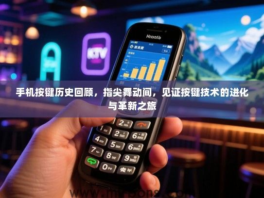 手机按键历史回顾，指尖舞动间，见证按键技术的进化与革新之旅