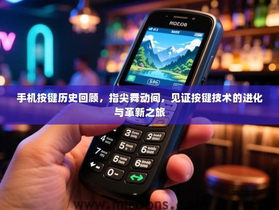 手机按键历史回顾，指尖舞动间，见证按键技术的进化与革新之旅